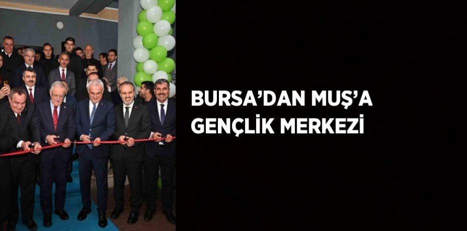 BURSA’DAN MUŞ’A GENÇLİK MERKEZİ