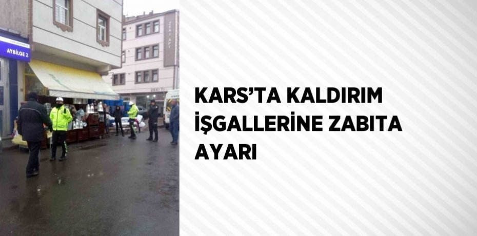 KARS’TA KALDIRIM İŞGALLERİNE ZABITA AYARI