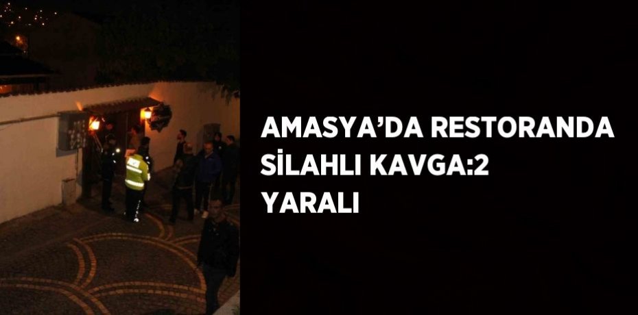 AMASYA’DA RESTORANDA SİLAHLI KAVGA:2 YARALI
