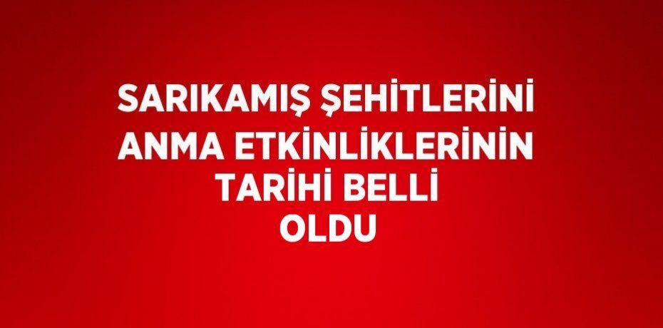SARIKAMIŞ ŞEHİTLERİNİ ANMA ETKİNLİKLERİNİN TARİHİ BELLİ OLDU