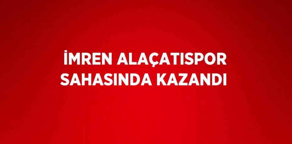 İMREN ALAÇATISPOR SAHASINDA KAZANDI