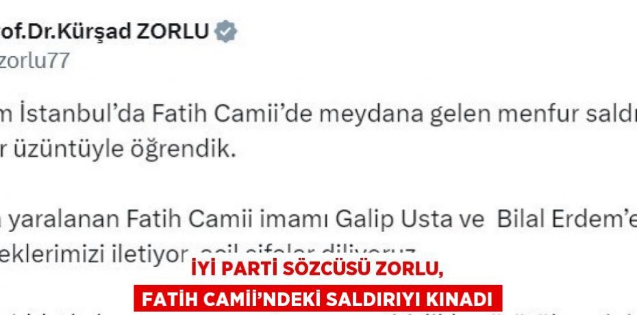 İYİ PARTİ SÖZCÜSÜ ZORLU, FATİH CAMİİ’NDEKİ SALDIRIYI KINADI