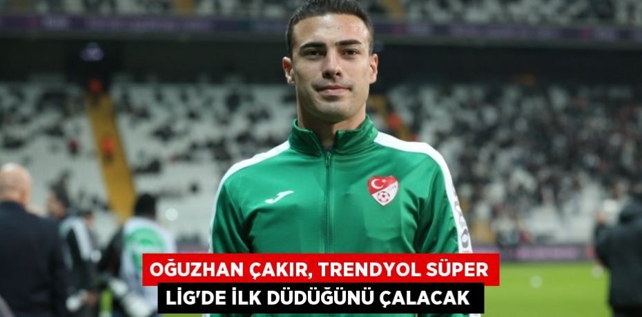 Oğuzhan Çakır, Trendyol Süper Lig'de ilk düdüğünü çalacak 