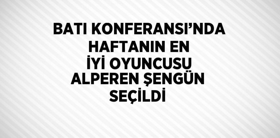 BATI KONFERANSI’NDA HAFTANIN EN İYİ OYUNCUSU ALPEREN ŞENGÜN SEÇİLDİ