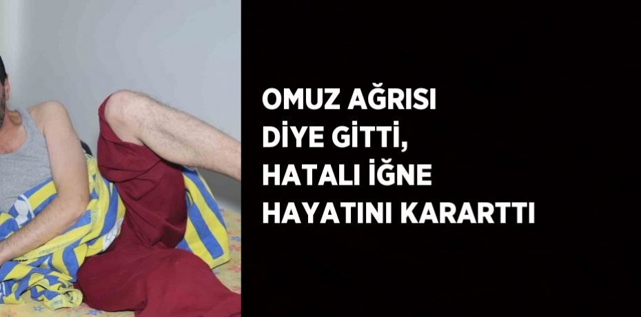 OMUZ AĞRISI DİYE GİTTİ, HATALI İĞNE HAYATINI KARARTTI