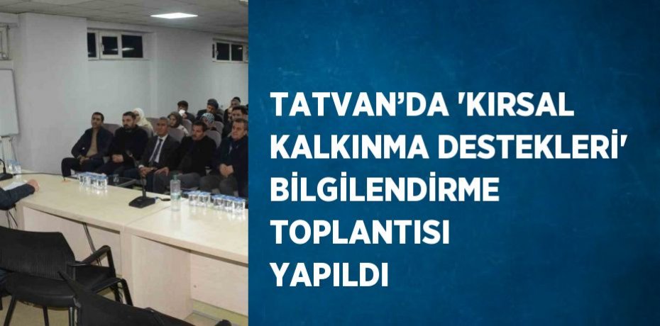 TATVAN’DA 'KIRSAL KALKINMA DESTEKLERİ' BİLGİLENDİRME TOPLANTISI YAPILDI