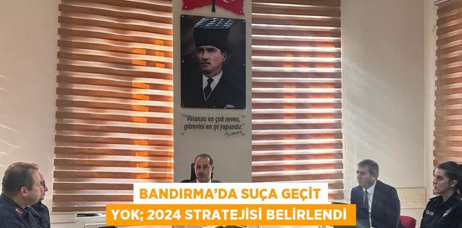 BANDIRMA’DA SUÇA GEÇİT YOK; 2024 STRATEJİSİ BELİRLENDİ