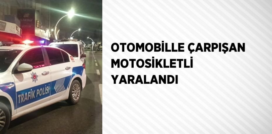 OTOMOBİLLE ÇARPIŞAN MOTOSİKLETLİ YARALANDI