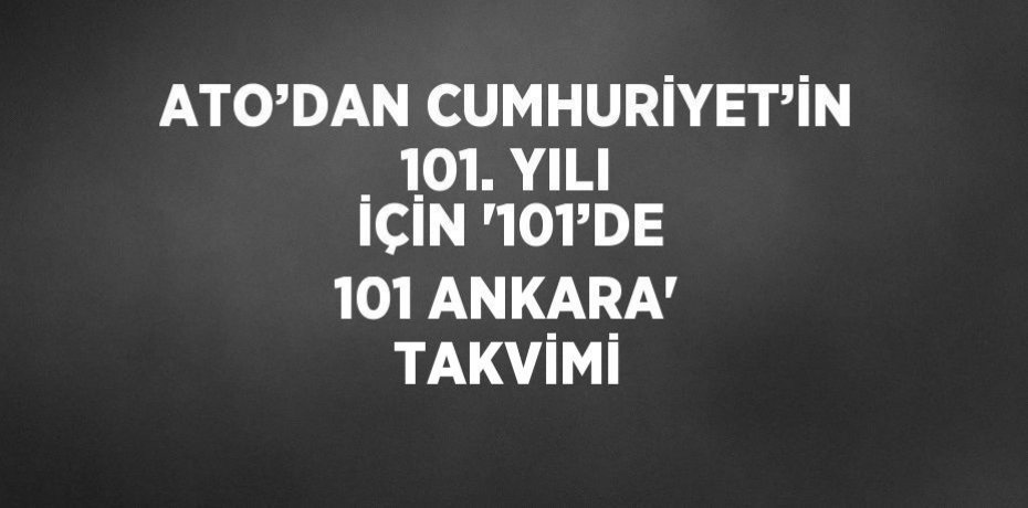 ATO’DAN CUMHURİYET’İN 101. YILI İÇİN '101’DE 101 ANKARA' TAKVİMİ