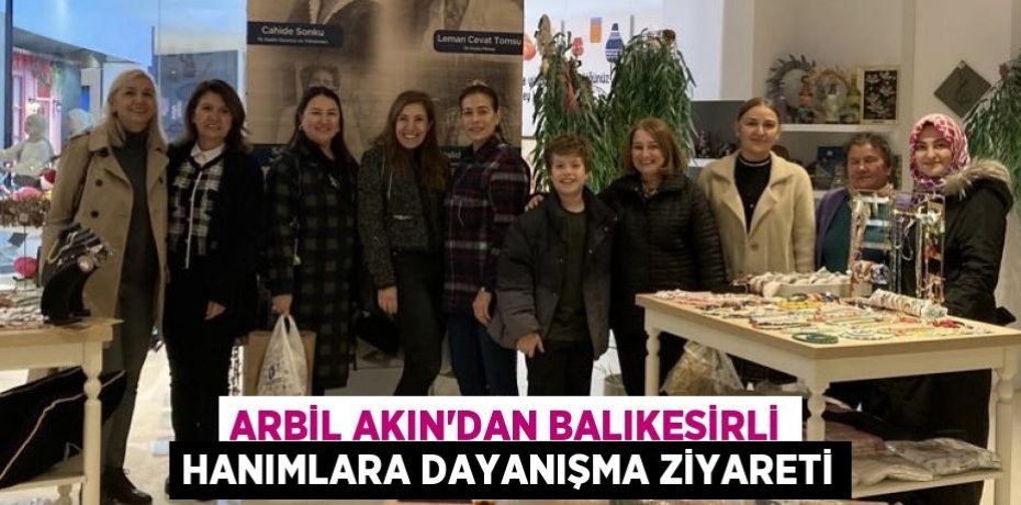 ARBİL AKIN’DAN BALIKESİRLİ HANIMLARA DAYANIŞMA ZİYARETİ