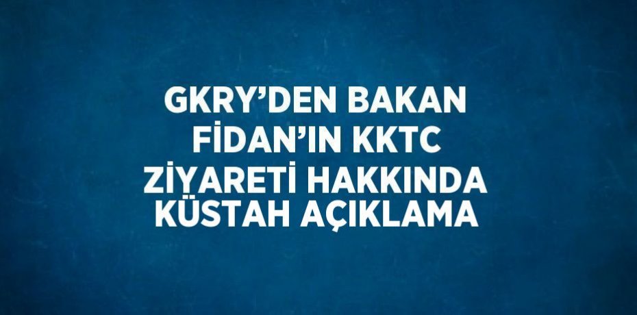 GKRY’DEN BAKAN FİDAN’IN KKTC ZİYARETİ HAKKINDA KÜSTAH AÇIKLAMA