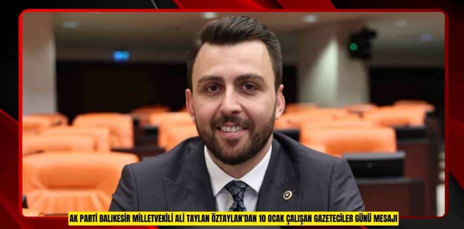 AK PARTİ BALIKESİR MİLLETVEKİLİ ALİ TAYLAN ÖZTAYLAN’DAN 10 OCAK ÇALIŞAN GAZETECİLER GÜNÜ MESAJI