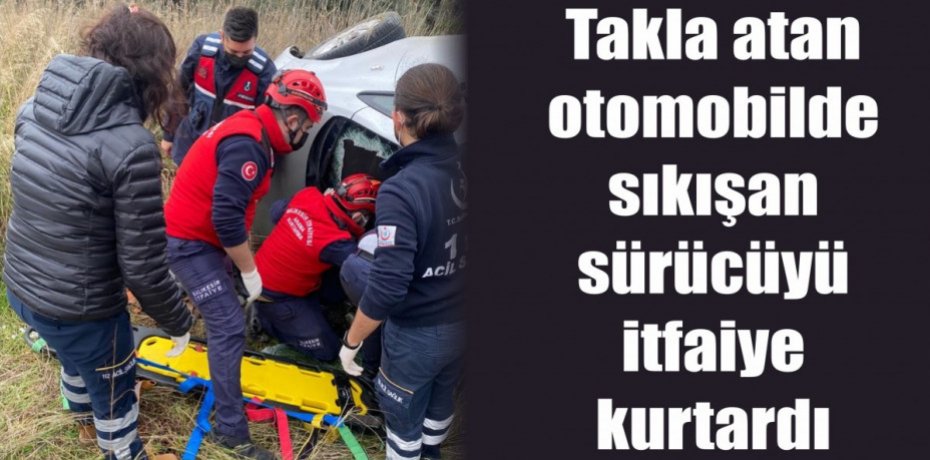 Takla atan otomobilde sıkışan sürücüyü itfaiye kurtardı