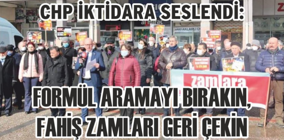 CHP İKTİDARA SESLENDİ: FORMÜL ARAMAYI BIRAKIN, FAHİŞ ZAMLARI GERİ ÇEKİN