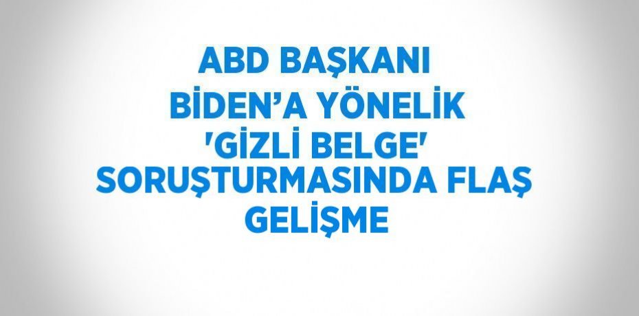 ABD BAŞKANI BİDEN’A YÖNELİK 'GİZLİ BELGE' SORUŞTURMASINDA FLAŞ GELİŞME