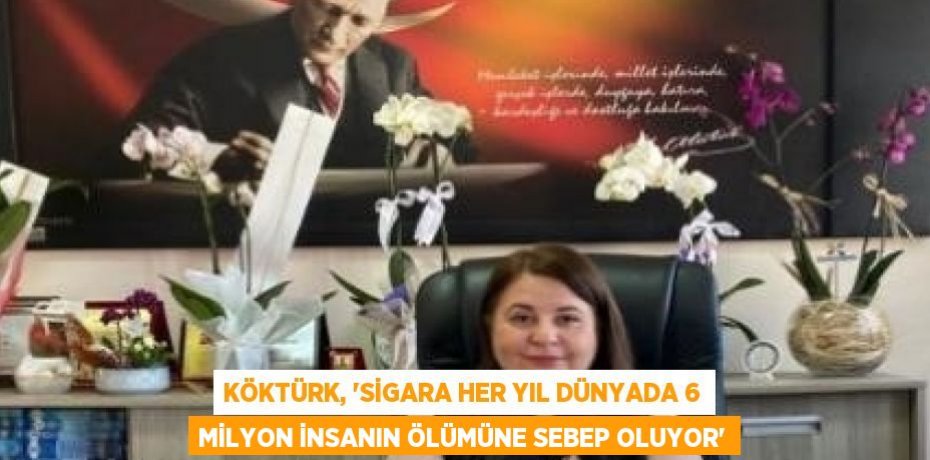 KÖKTÜRK, 'SİGARA HER YIL DÜNYADA 6 MİLYON İNSANIN ÖLÜMÜNE SEBEP OLUYOR'