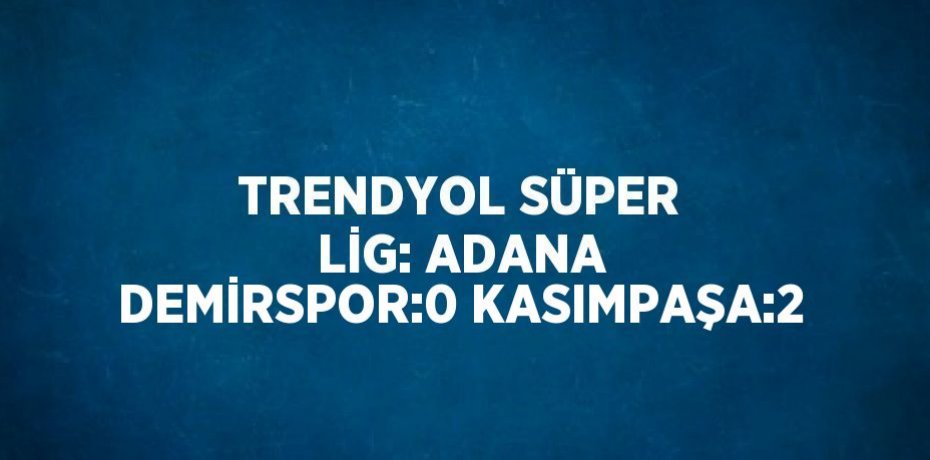 TRENDYOL SÜPER LİG: ADANA DEMİRSPOR:0 KASIMPAŞA:2