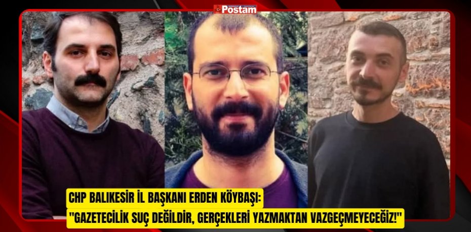 CHP Balıkesir İl Başkanı Erden Köybaşı: "Gazetecilik Suç Değildir, Gerçekleri Yazmaktan Vazgeçmeyeceğiz!"