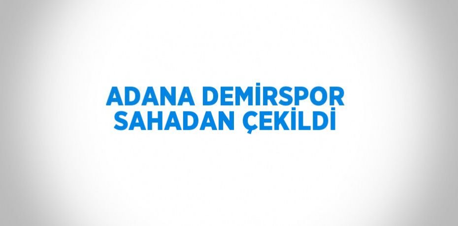 ADANA DEMİRSPOR SAHADAN ÇEKİLDİ