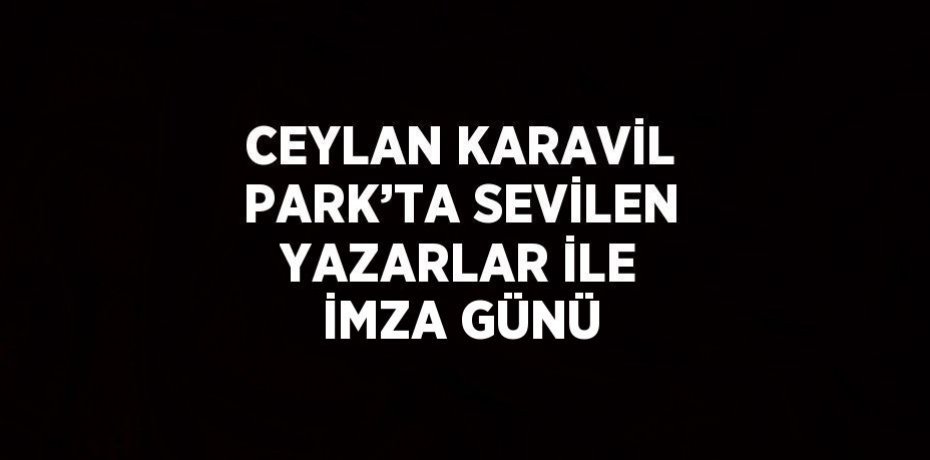CEYLAN KARAVİL PARK’TA SEVİLEN YAZARLAR İLE İMZA GÜNÜ