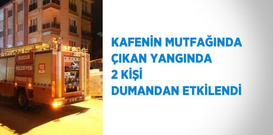 KAFENİN MUTFAĞINDA ÇIKAN YANGINDA 2 KİŞİ DUMANDAN ETKİLENDİ