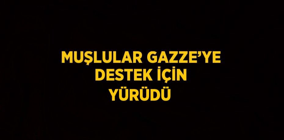 MUŞLULAR GAZZE’YE DESTEK İÇİN YÜRÜDÜ