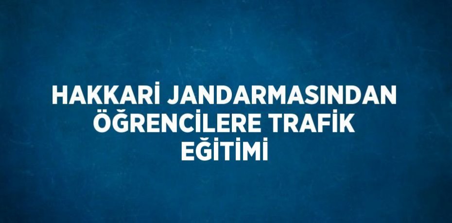HAKKARİ JANDARMASINDAN ÖĞRENCİLERE TRAFİK EĞİTİMİ