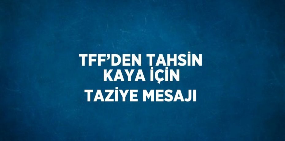 TFF’DEN TAHSİN KAYA İÇİN TAZİYE MESAJI