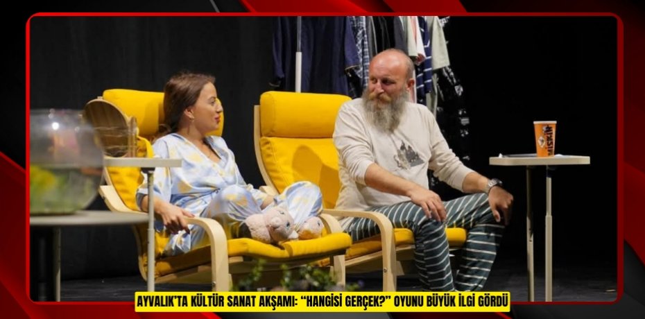 AYVALIK’TA KÜLTÜR SANAT AKŞAMI: “HANGİSİ GERÇEK?” OYUNU BÜYÜK İLGİ GÖRDÜ