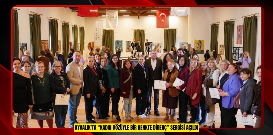 AYVALIK’TA “KADIN GÖZÜYLE BİR RENKTE DİRENÇ” SERGİSİ AÇILDI
