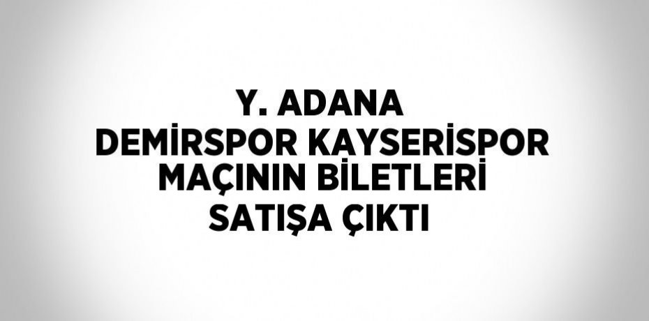 Y. ADANA DEMİRSPOR KAYSERİSPOR MAÇININ BİLETLERİ SATIŞA ÇIKTI