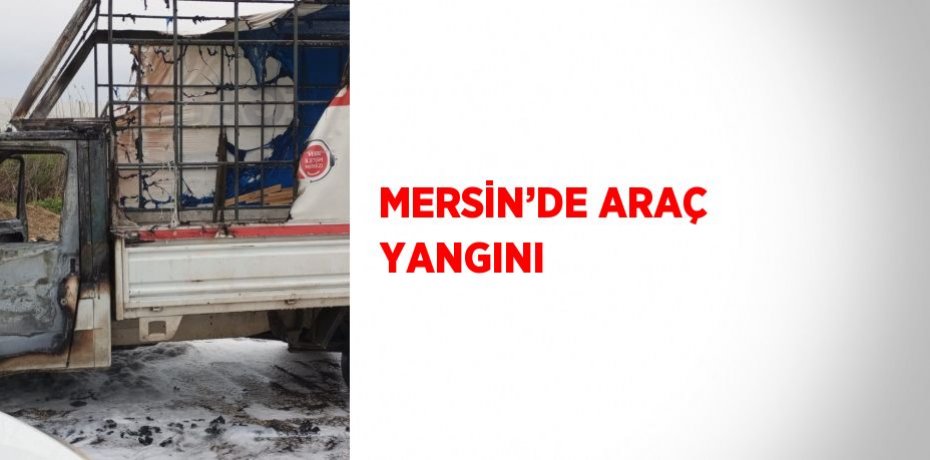 MERSİN’DE ARAÇ YANGINI