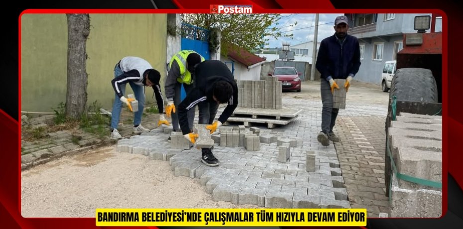 BANDIRMA BELEDİYESİ’NDE ÇALIŞMALAR TÜM HIZIYLA DEVAM EDİYOR