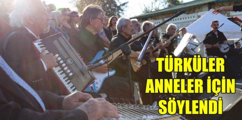 TÜRKÜLER ANNELER İÇİN SÖYLENDİ