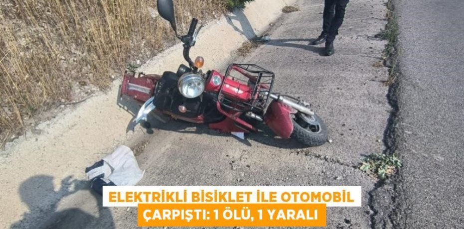 Elektrikli bisiklet ile otomobil çarpıştı: 1 ölü, 1 yaralı