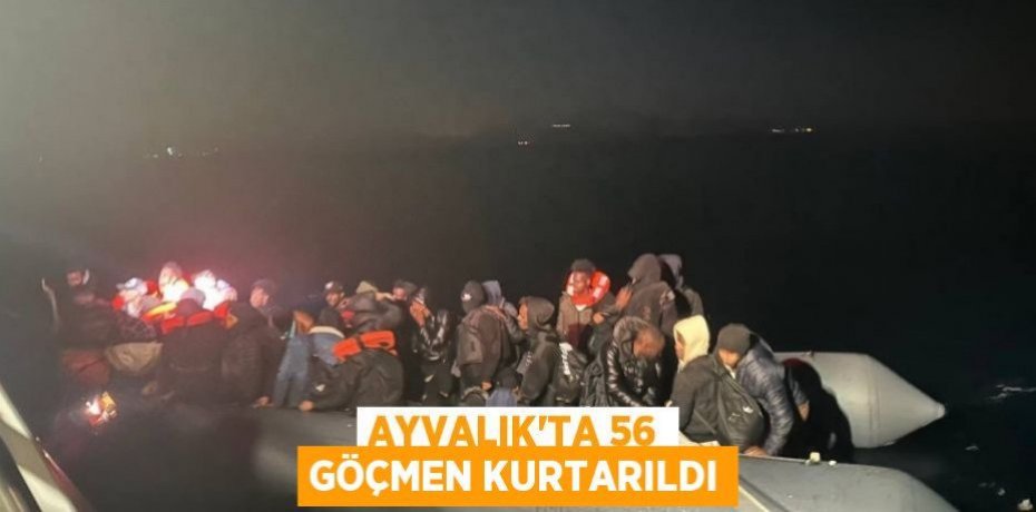 Ayvalık’ta 56 göçmen kurtarıldı