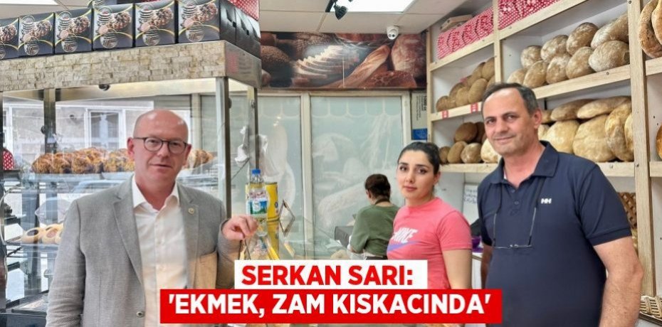 SERKAN SARI: “EKMEK, ZAM KISKACINDA”