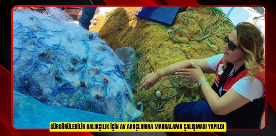 Sürdürülebilir balıkçılık için av araçlarına markalama çalışması yapıldı  