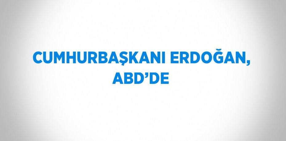 CUMHURBAŞKANI ERDOĞAN, ABD’DE