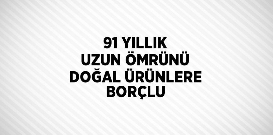 91 YILLIK UZUN ÖMRÜNÜ DOĞAL ÜRÜNLERE BORÇLU