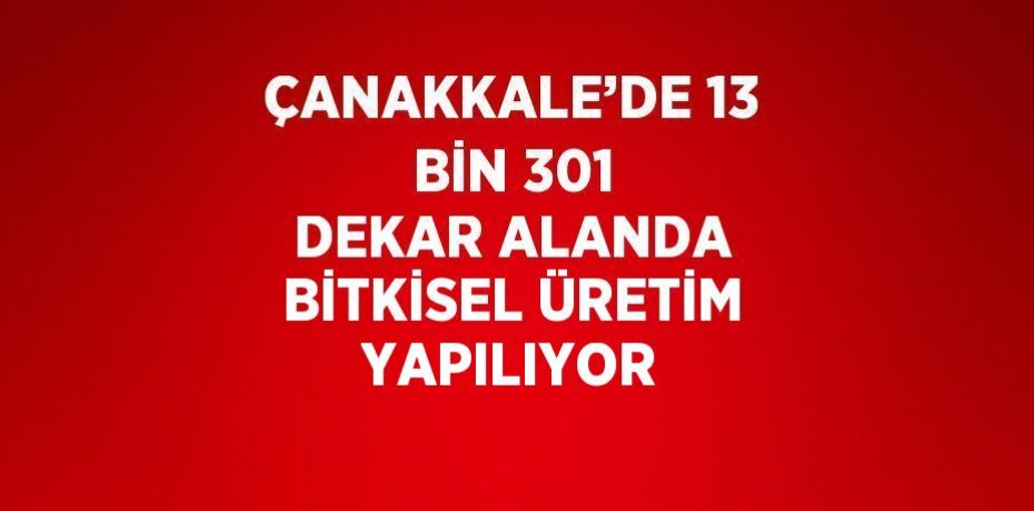 ÇANAKKALE’DE 13 BİN 301 DEKAR ALANDA BİTKİSEL ÜRETİM YAPILIYOR