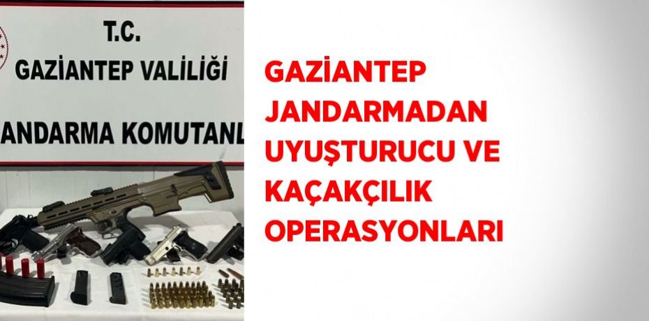 GAZİANTEP JANDARMADAN UYUŞTURUCU VE KAÇAKÇILIK OPERASYONLARI