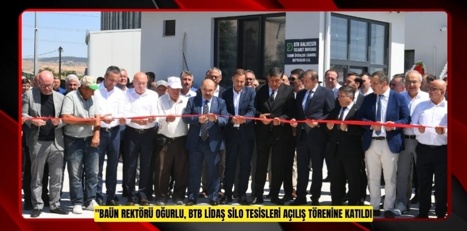 BAÜN REKTÖRÜ OĞURLU, BTB LİDAŞ SİLO TESİSLERİ AÇILIŞ TÖRENİNE KATILDI