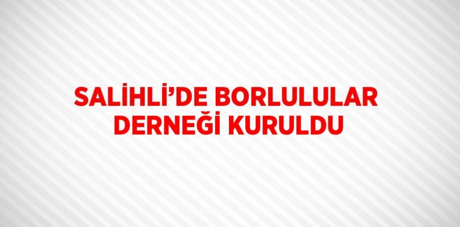 SALİHLİ’DE BORLULULAR DERNEĞİ KURULDU