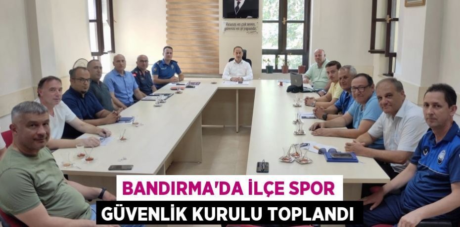 Bandırma’da ilçe spor güvenlik kurulu toplandı