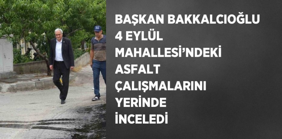 BAŞKAN BAKKALCIOĞLU 4 EYLÜL MAHALLESİ’NDEKİ ASFALT ÇALIŞMALARINI YERİNDE İNCELEDİ