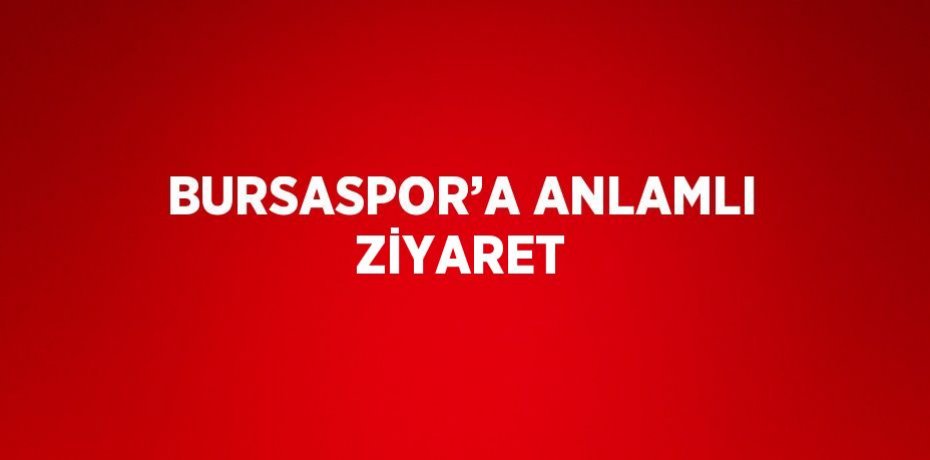 BURSASPOR’A ANLAMLI ZİYARET