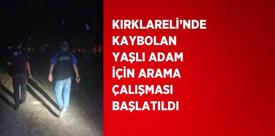 KIRKLARELİ’NDE KAYBOLAN YAŞLI ADAM İÇİN ARAMA ÇALIŞMASI BAŞLATILDI
