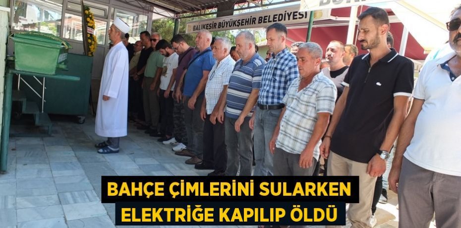 Bahçe çimlerini sularken elektriğe kapılıp öldü
