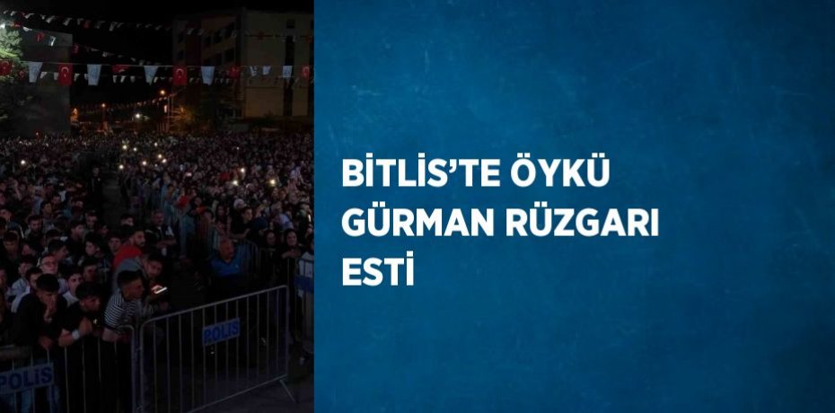 BİTLİS’TE ÖYKÜ GÜRMAN RÜZGARI ESTİ